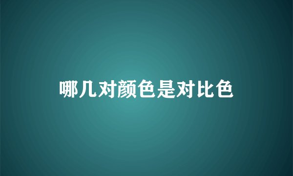 哪几对颜色是对比色