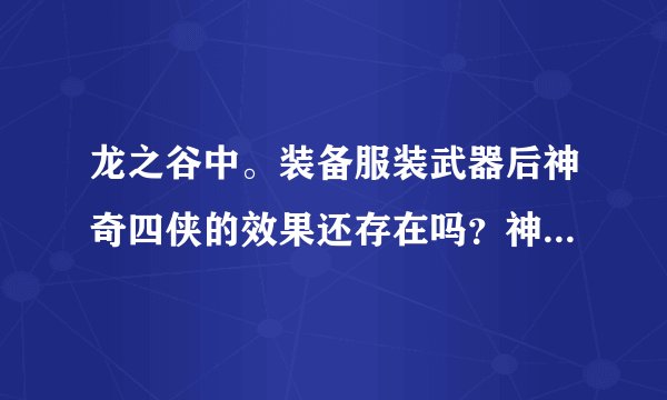 龙之谷中。装备服装武器后神奇四侠的效果还存在吗？神奇四侠的效果会保留在服装武器上吗？