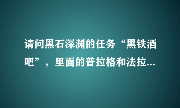 请问黑石深渊的任务“黑铁酒吧”，里面的普拉格和法拉克斯怎么打？