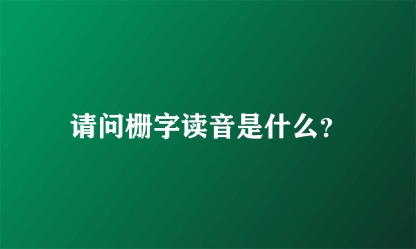 请问栅字读音是什么？