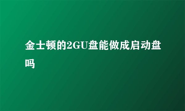 金士顿的2GU盘能做成启动盘吗