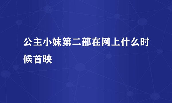 公主小妹第二部在网上什么时候首映