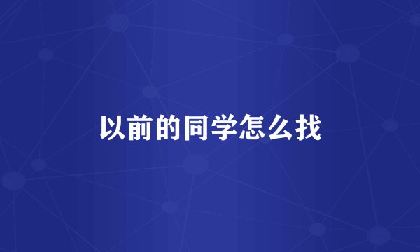 以前的同学怎么找