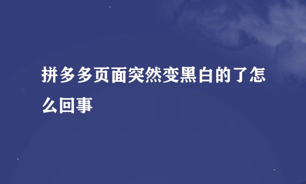 拼多多页面突然变黑白的了怎么回事