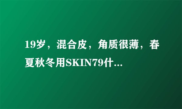 19岁，混合皮，角质很薄，春夏秋冬用SKIN79什么BB霜比较好？
