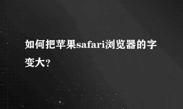 如何把苹果safari浏览器的字变大？