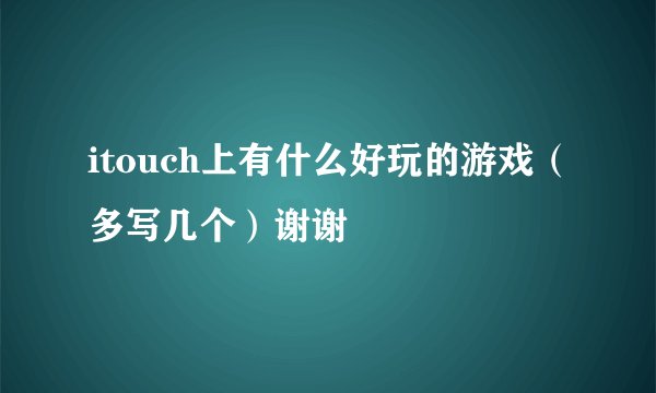 itouch上有什么好玩的游戏（多写几个）谢谢