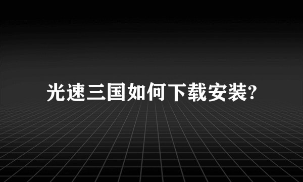 光速三国如何下载安装?