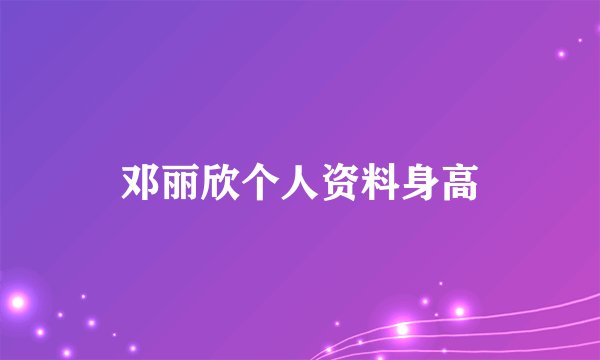 邓丽欣个人资料身高