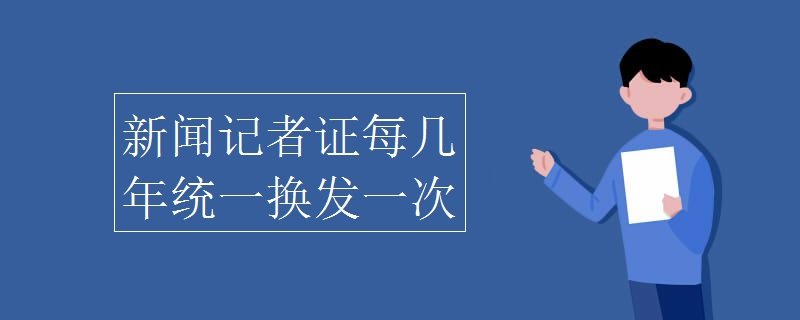 新闻记者证每几年统一换发一次