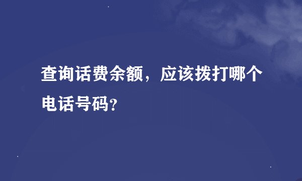 查询话费余额，应该拨打哪个电话号码？