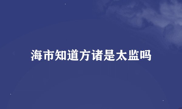 海市知道方诸是太监吗