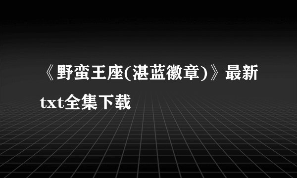 《野蛮王座(湛蓝徽章)》最新txt全集下载