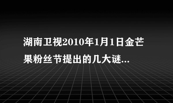 湖南卫视2010年1月1日金芒果粉丝节提出的几大谜团与谜底？
