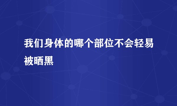 我们身体的哪个部位不会轻易被晒黑