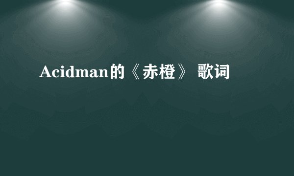 Acidman的《赤橙》 歌词