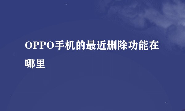 OPPO手机的最近删除功能在哪里