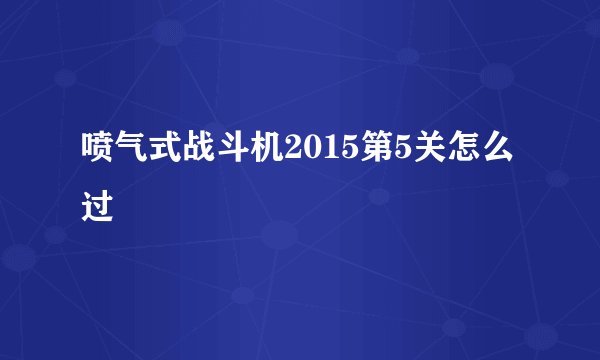 喷气式战斗机2015第5关怎么过