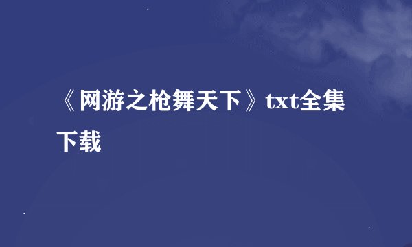 《网游之枪舞天下》txt全集下载
