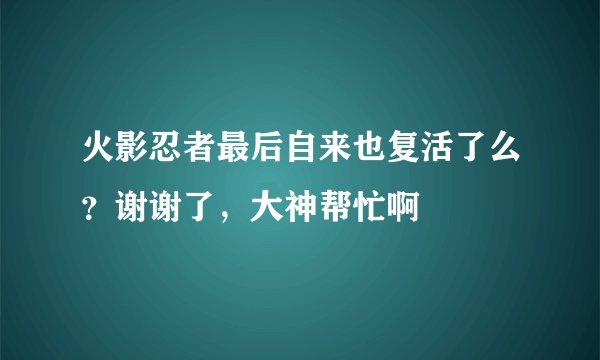 火影忍者最后自来也复活了么？谢谢了，大神帮忙啊