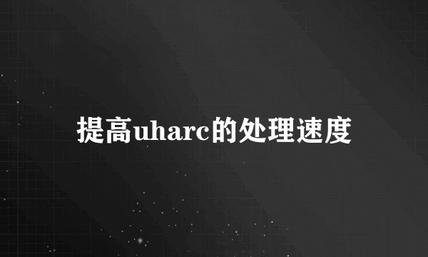提高uharc的处理速度