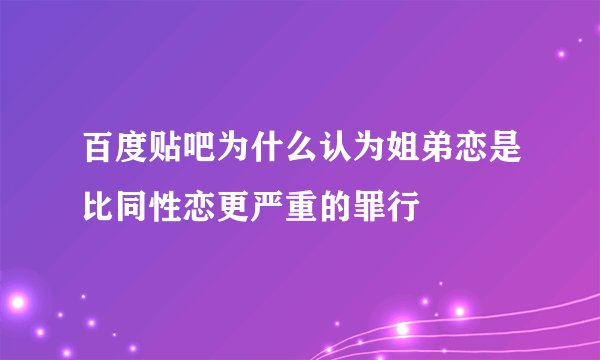 百度贴吧为什么认为姐弟恋是比同性恋更严重的罪行