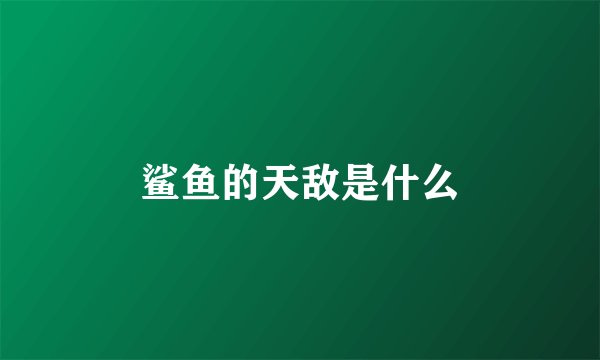 鲨鱼的天敌是什么