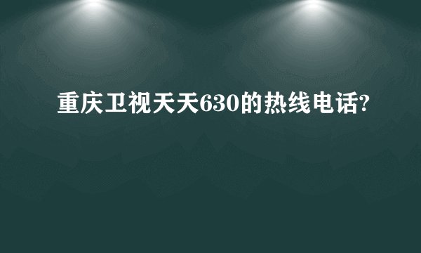 重庆卫视天天630的热线电话?