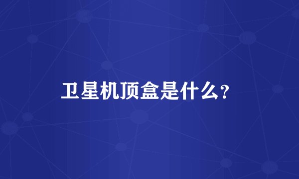 卫星机顶盒是什么？