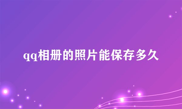 qq相册的照片能保存多久