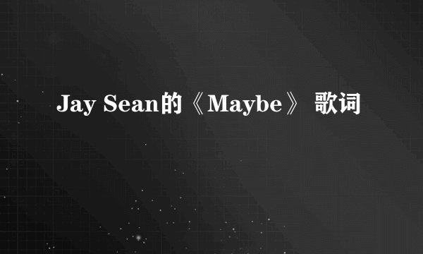 Jay Sean的《Maybe》 歌词