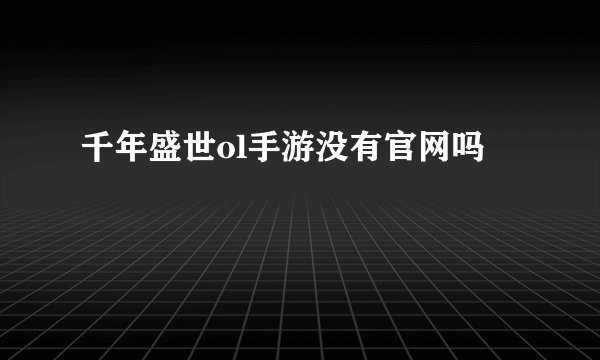 千年盛世ol手游没有官网吗