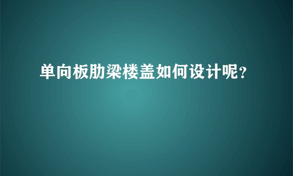 单向板肋梁楼盖如何设计呢？