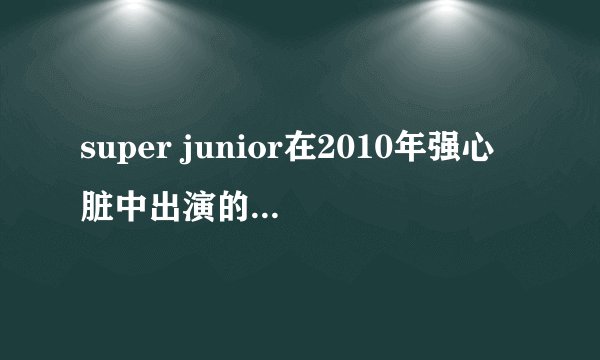 super junior在2010年强心脏中出演的日期.麻烦一下-出演这集的成员也写一下