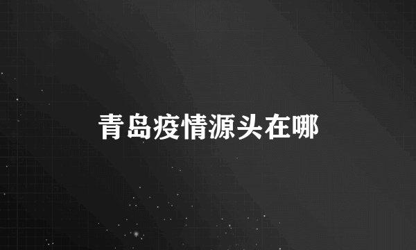 青岛疫情源头在哪