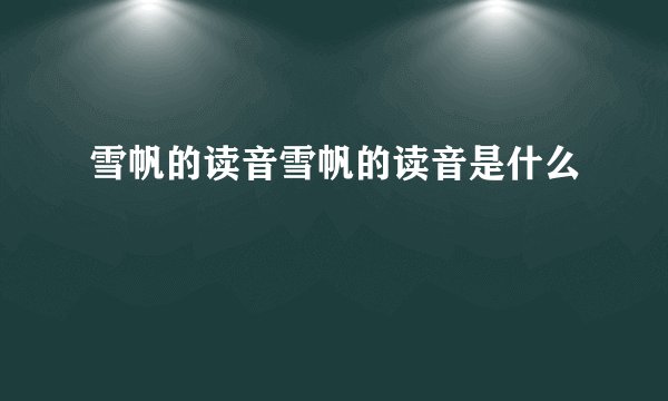 雪帆的读音雪帆的读音是什么