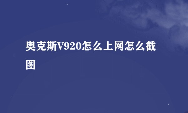 奥克斯V920怎么上网怎么截图