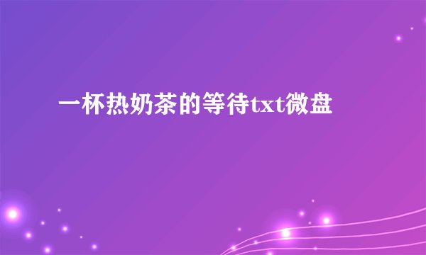 一杯热奶茶的等待txt微盘