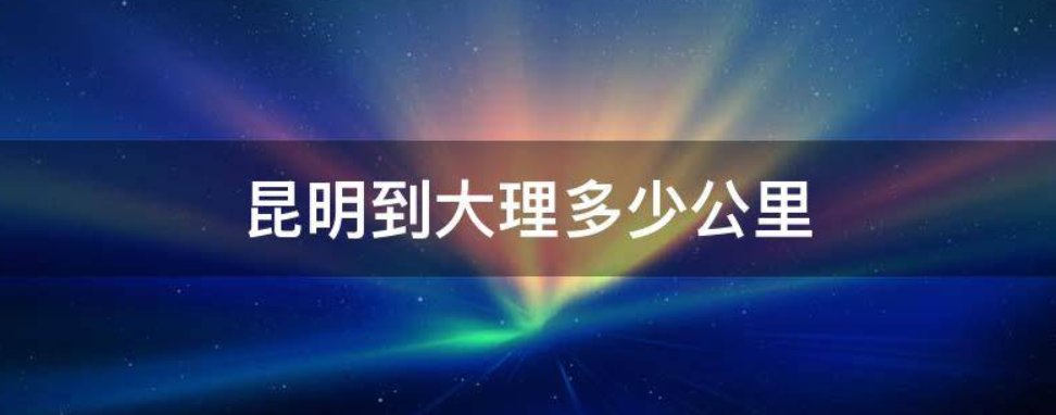 昆明到大理多少公里?