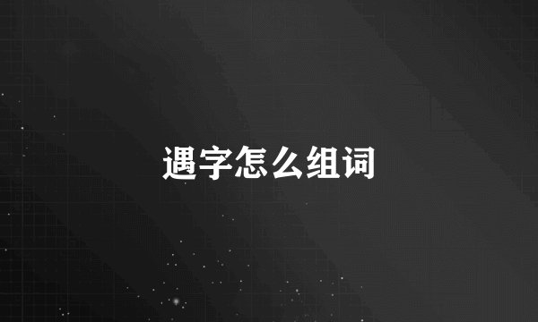 遇字怎么组词