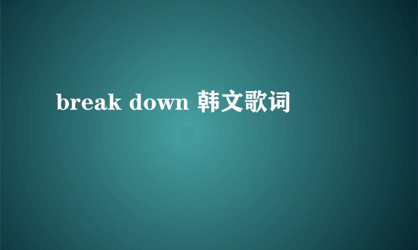 break down 韩文歌词
