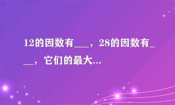 12的因数有___，28的因数有___，它们的最大公因数是___．