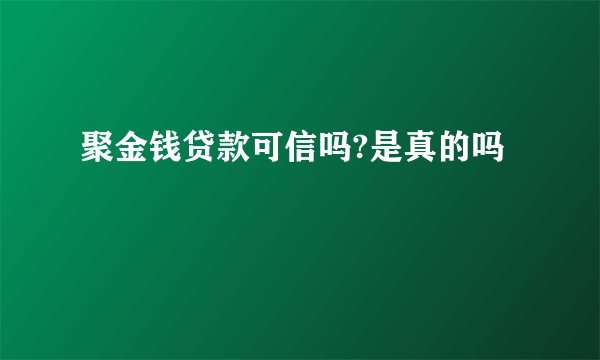 聚金钱贷款可信吗?是真的吗