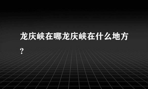龙庆峡在哪龙庆峡在什么地方?