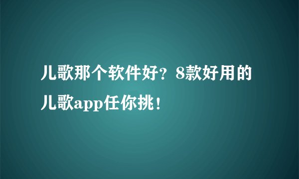儿歌那个软件好?8款好用的儿歌app任你挑!