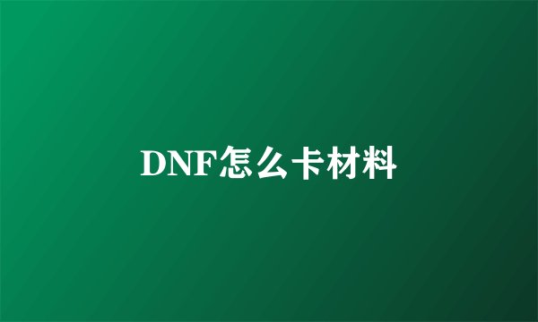 DNF怎么卡材料