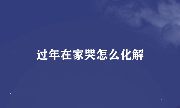 过年在家哭怎么化解