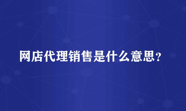 网店代理销售是什么意思？