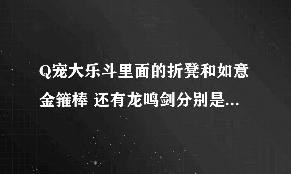 Q宠大乐斗里面的折凳和如意金箍棒 还有龙鸣剑分别是怎么来的？