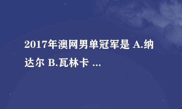 2017年澳网男单冠军是 A.纳达尔 B.瓦林卡 C.穆雷 D.费德勒